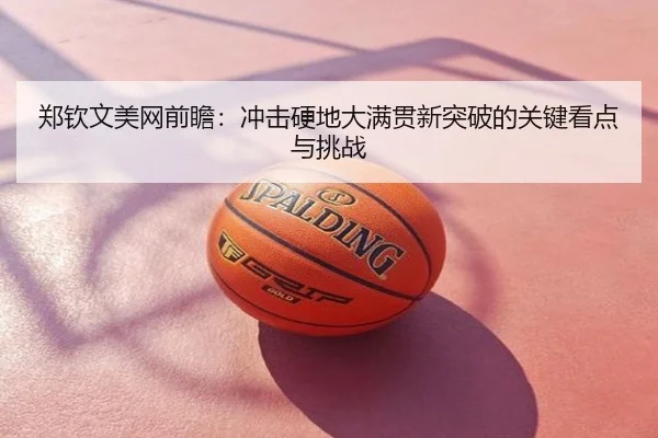 郑钦文美网前瞻：冲击硬地大满贯新突破的关键看点与挑战