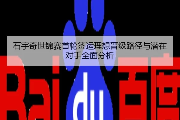 石宇奇世锦赛首轮签运理想晋级路径与潜在对手全面分析