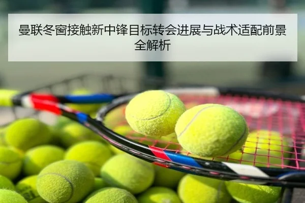 曼联冬窗接触新中锋目标转会进展与战术适配前景全解析